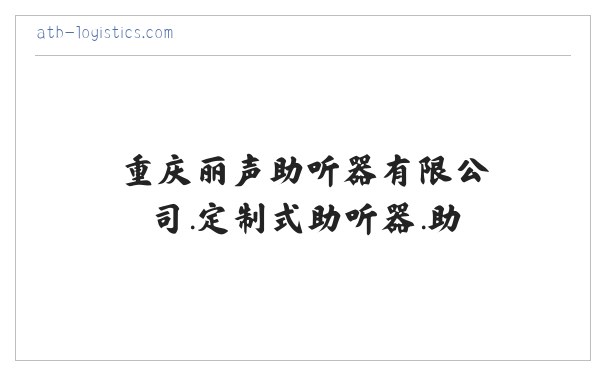 重庆丽声助听器有限公司.定制式助听器.助听器.通用式助听器. 缩略图